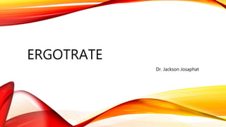ERGOTRATE
Dr. Jackson Josaphat
 