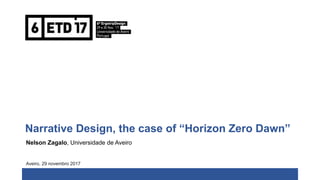 Narrative Design, the case of “Horizon Zero Dawn”
Nelson Zagalo, Universidade de Aveiro
Aveiro, 29 novembro 2017
 
