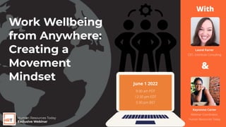 Rayvonne Carter
Webinar Coordinator,
Human Resources Today
9:30 am PDT
12:30 pm EDT
5:30 pm BST
Laurel Farrer
CEO, Distribute Consulting
Human Resources Today
Exclusive Webinar
June 1 2022
With
&
Work Wellbeing
from Anywhere:
Creating a
Movement
Mindset
 
