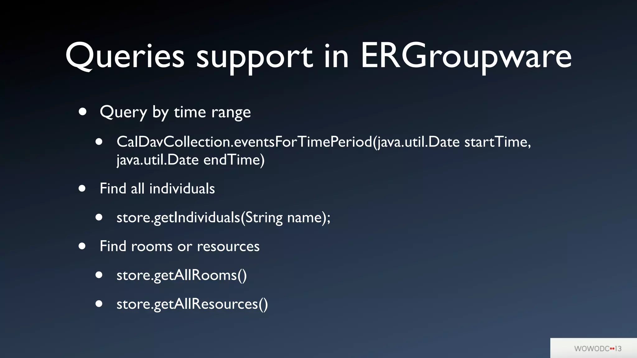 Queries support in ERGroupware
• Query by time range
• CalDavCollection.eventsForTimePeriod(java.util.Date startTime,
java.util.Date endTime)
• Find all individuals
• store.getIndividuals(String name);
• Find rooms or resources
• store.getAllRooms()
• store.getAllResources()
 