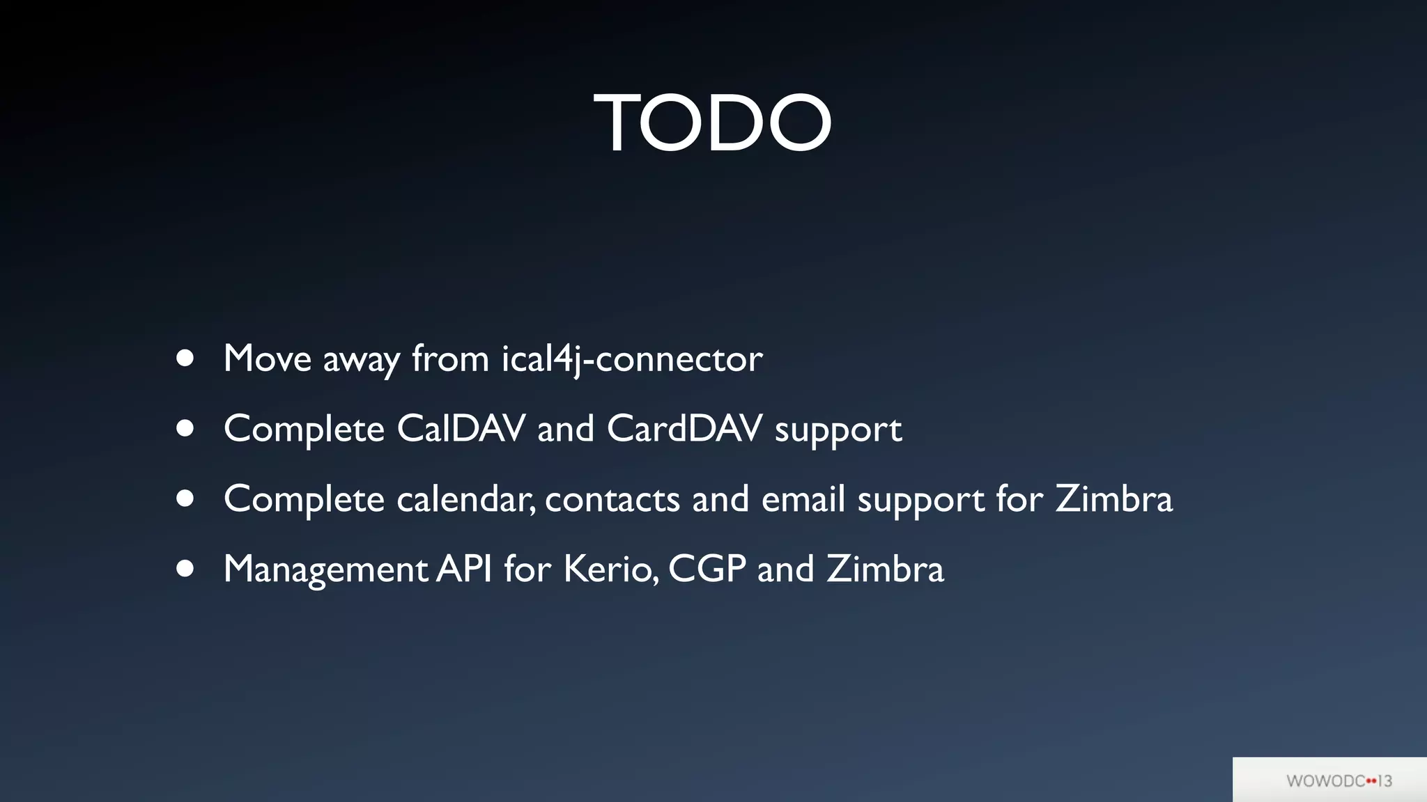 TODO
• Move away from ical4j-connector
• Complete CalDAV and CardDAV support
• Complete calendar, contacts and email support for Zimbra
• Management API for Kerio, CGP and Zimbra
 