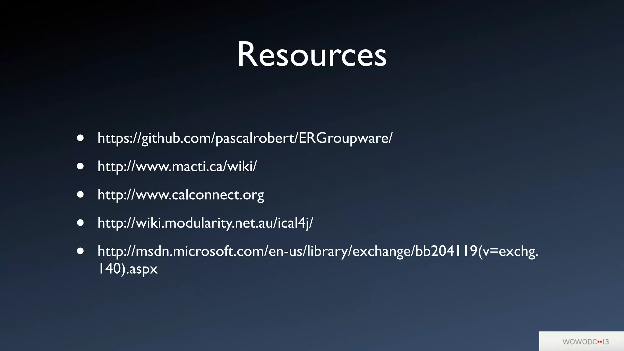 Resources
• https://github.com/pascalrobert/ERGroupware/
• http://www.macti.ca/wiki/
• http://www.calconnect.org
• http://wiki.modularity.net.au/ical4j/
• http://msdn.microsoft.com/en-us/library/exchange/bb204119(v=exchg.
140).aspx
 