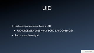UID
• Each component must have a UID
• UID:DB0E22EA-0828-40A3-BCFD-5A8CC9866CE4
• And it must be unique!
 