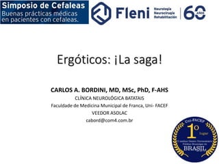 Ergóticos: ¡La saga!
CARLOS A. BORDINI, MD, MSc, PhD, F-AHS
CLÍNICA NEUROLÓGICA BATATAIS
Faculdade de Medicina Municipal de Franca, Uni- FACEF
VEEDOR ASOLAC
cabord@com4.com.br
 