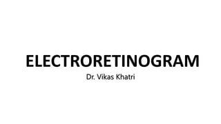 ELECTRORETINOGRAM
Dr. Vikas Khatri
 