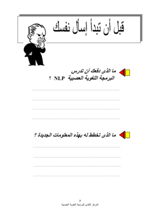 7
‫العصبية‬ ‫اللؽوية‬ ‫للبرمجة‬ ‫الكندى‬ ‫المركز‬
‫ما‬‫الذى‬‫دفعك‬‫أن‬‫تدرس‬
‫البرمجة‬‫اللغوية‬‫العصبية‬
‫ما‬‫الذى‬‫تخطط‬‫له‬‫بهذه‬‫المعلومات‬‫الجديدة‬‫؟‬
NLP‫؟‬
 