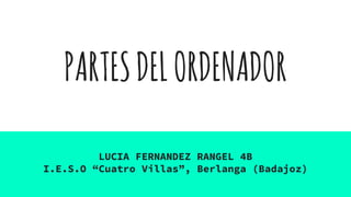 PARTESDELORDENADOR
LUCIA FERNANDEZ RANGEL 4B
I.E.S.O “Cuatro Villas”, Berlanga (Badajoz)
 