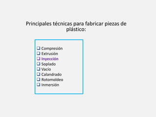 Principales técnicas para fabricar piezas de
plástico:
 Compresión
 Extrusión
 Inyección
 Soplado
 Vacío
 Calandrado
 Rotomoldeo
 Inmersión
 