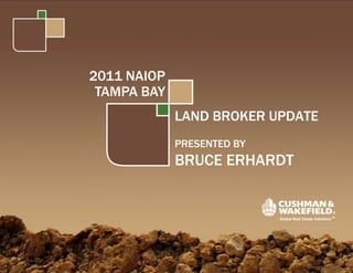 2011 NAIOP TAMPA BAY LAND BROKER UPDATE PRESENTED BY BRUCE ERHARDT 