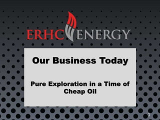 Our Business Today
Pure Exploration in a Time of
Cheap Oil
1
 