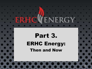 Part 3.
ERHC Energy:
Then and Now
11
 