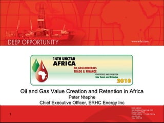 Oil and Gas Value Creation and Retention in AfricaOil and Gas Value Creation and Retention in Africa
Peter NtephePeter Ntephe
Chief Executive Officer, ERHC Energy IncChief Executive Officer, ERHC Energy Inc
1
 