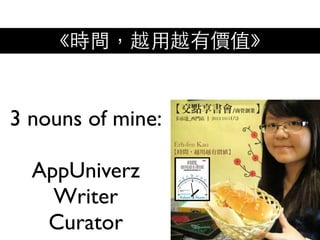 3 nouns of mine:
AppUniverz
Writer
Curator
《時間，越⽤用越有價值》
 