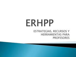 ESTRATEGIAS, RECURSOS Y 
HERRAMIENTAS PARA 
PROFESORES 
 