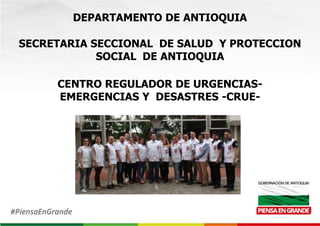 CENTRO REGULADOR DE URGENCIAS-
EMERGENCIAS Y DESASTRES -CRUE-
DEPARTAMENTO DE ANTIOQUIA
SECRETARIA SECCIONAL DE SALUD Y PROTECCION
SOCIAL DE ANTIOQUIA
 