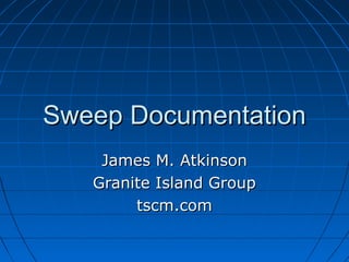 Sweep DocumentationSweep Documentation
James M. AtkinsonJames M. Atkinson
Granite Island GroupGranite Island Group
tscm.comtscm.com
 