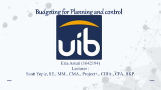 Budgeting for Planning and control
Eria Astuti (1642194)
Lecturer :
Santi Yopie, SE., MM., CMA., Project+,. CIBA., CPA.,BKP.
 