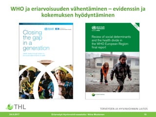 WHO	ja	eriarvoisuuden	vähentäminen	– evidenssin	ja	
kokemuksen	hyödyntäminen
Eriarvotyö Hyvinvointi-osastolla / Niina Mustonen 1924.8.2017
 