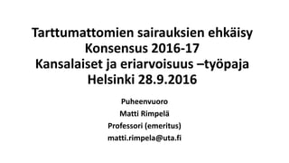 Tarttumattomien sairauksien ehkäisy
Konsensus 2016-17
Kansalaiset ja eriarvoisuus –työpaja
Helsinki 28.9.2016
Puheenvuoro
Matti Rimpelä
Professori (emeritus)
matti.rimpela@uta.fi
 