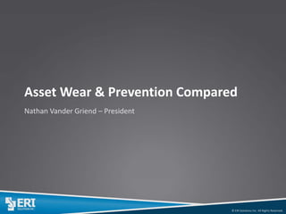 © ERI Solutions Inc. All Rights Reserved. 
Asset Wear & Prevention Compared 
Nathan Vander Griend – President  