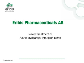 1CONFIDENTIAL
Eribis Pharmaceuticals AB
Novel Treatment of
Acute Myocardial Infarction (AMI)
 