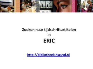 Zoeken naar tijdschriftartikelen in ERIC http://bibliotheek.hszuyd.nl 