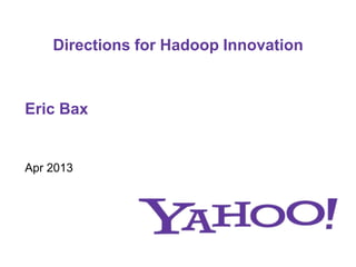Directions for Hadoop Innovation
Apr 2013
Eric Bax
 