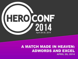 A MATCH MADE IN HEAVEN:
ADWORDS AND EXCEL
APRIL 28, 2014
April 28-30, 2014
 