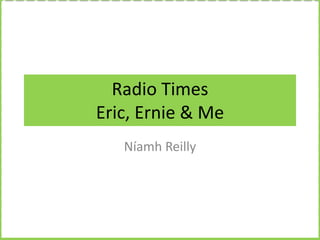 Radio Times
Eric, Ernie & Me
Níamh Reilly

 