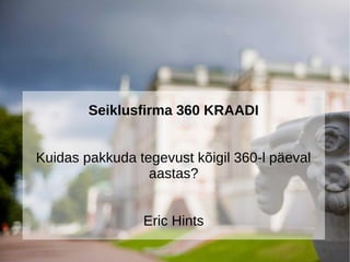 Seiklusfirma 360 KRAADI 
Kuidas pakkuda tegevust kõigil 360-l päeval 
aastas? 
Eric Hints 
 