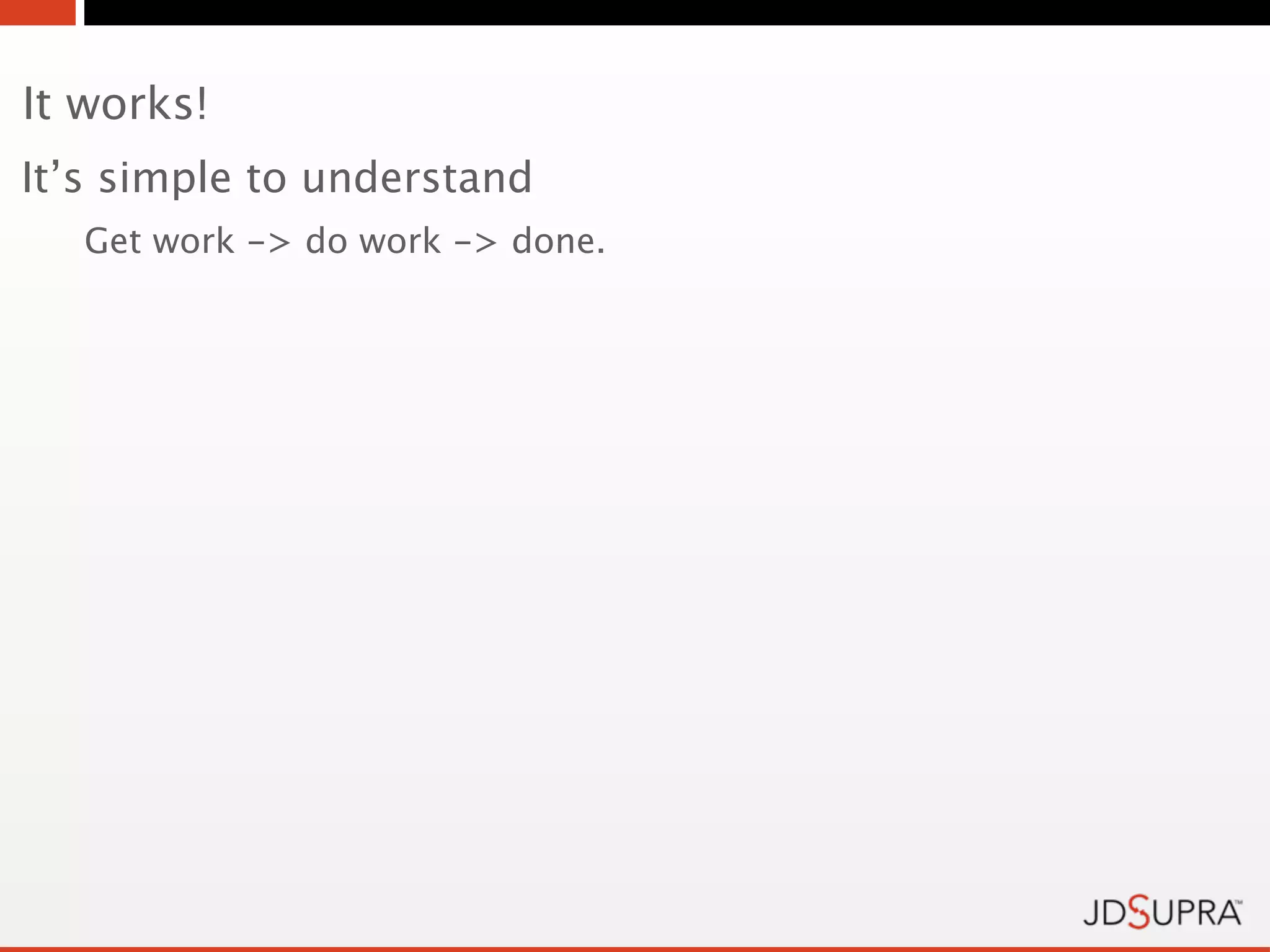 It works!
It’s simple to understand
   Get work -> do work -> done.
 