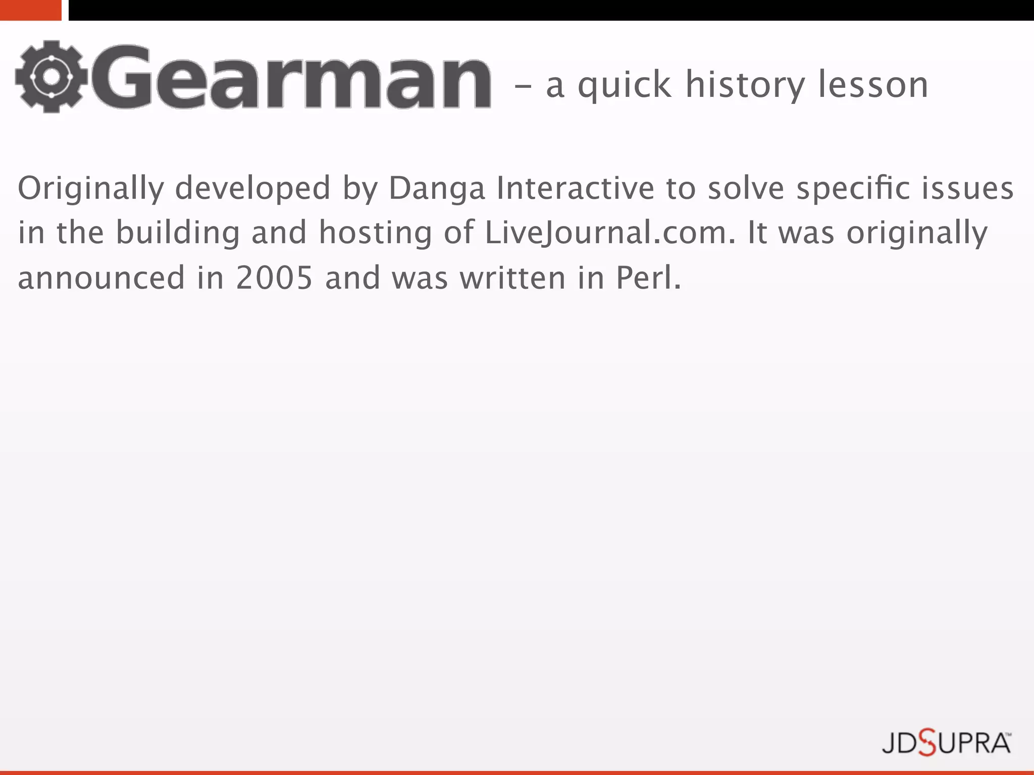 - a quick history lesson

Originally developed by Danga Interactive to solve speciﬁc issues
in the building and hosting of LiveJournal.com. It was originally
announced in 2005 and was written in Perl.
 