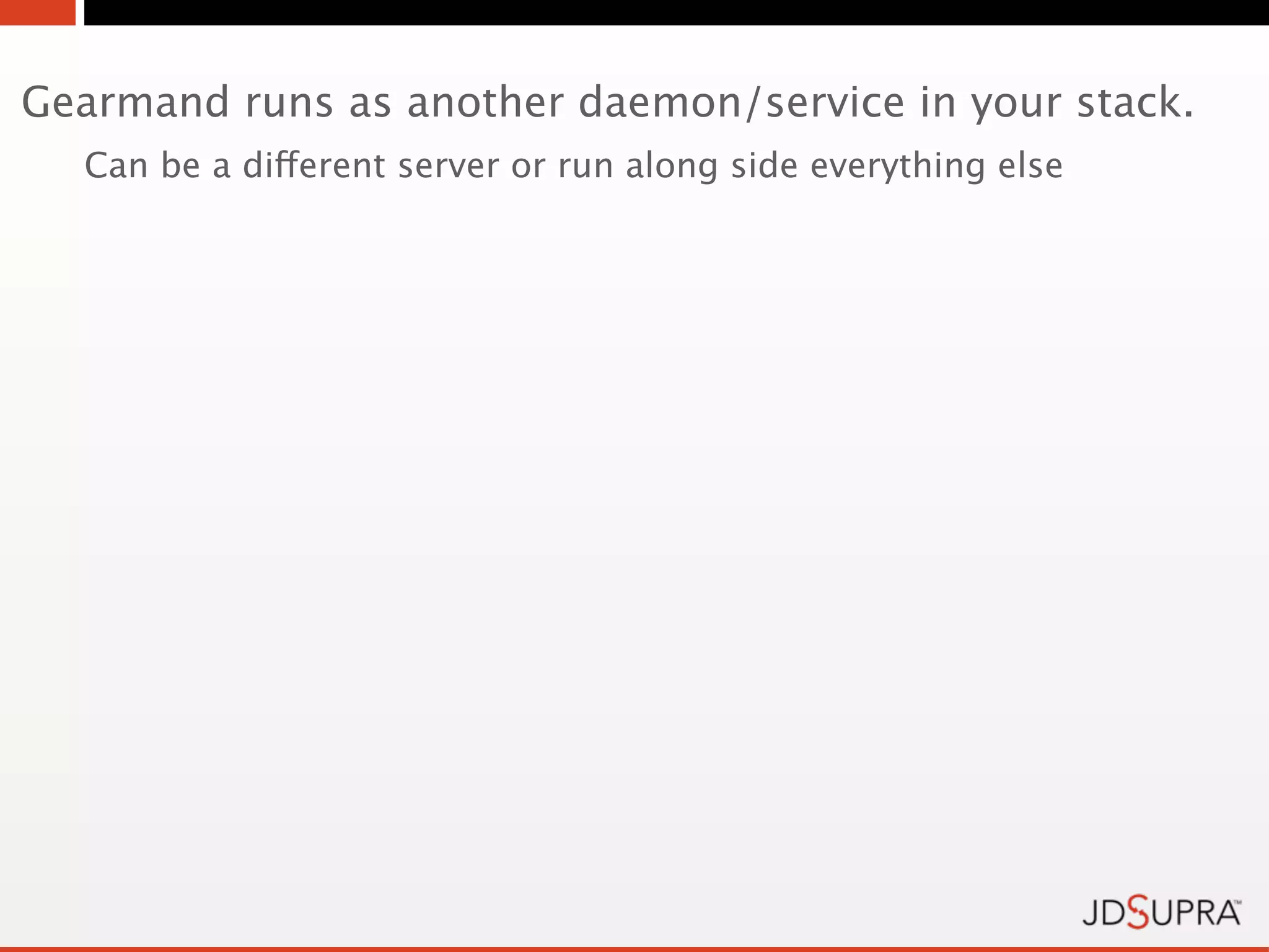 Gearmand runs as another daemon/service in your stack.
  Can be a different server or run along side everything else
 