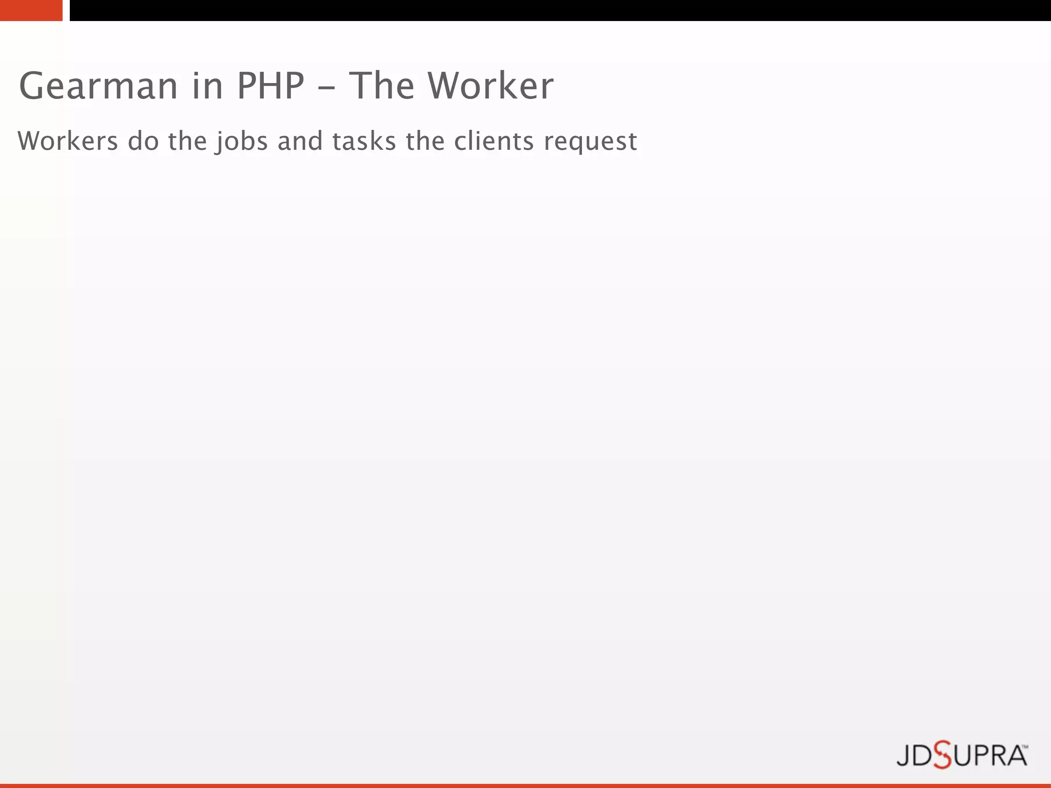 Gearman in PHP - The Worker
Workers do the jobs and tasks the clients request
 