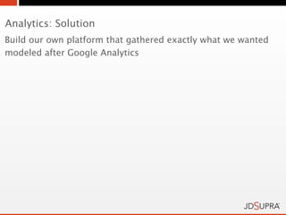 Analytics: Solution
Build our own platform that gathered exactly what we wanted
modeled after Google Analytics
 