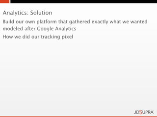 Analytics: Solution
Build our own platform that gathered exactly what we wanted
modeled after Google Analytics
How we did our tracking pixel
 
