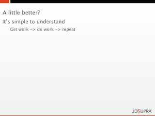 A little better?
It’s simple to understand
   Get work -> do work -> repeat
 