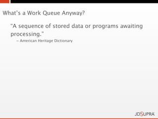 What’s a Work Queue Anyway?

  “A sequence of stored data or programs awaiting
  processing.”
    ~ American Heritage Dictionary
 
