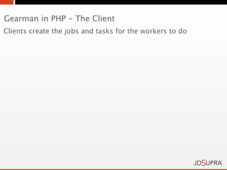 Gearman in PHP - The Client
Clients create the jobs and tasks for the workers to do
 