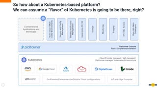 So how about a Kubernetes-based platform?
We can assume a “ﬂavor” of Kubernetes is going to be there, right?
9
 