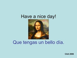Have a nice day! Que tengas un bello día. CAA 2006 