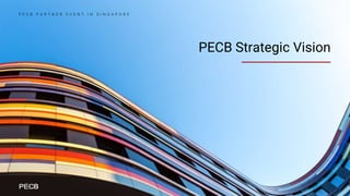 PECB Strategic Vision
P E C B P A R T N E R E V E N T I N S I N G A P O R E
 