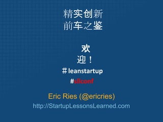 精实创新前车之鉴 欢迎！ ＃leanstartup #sllconf Eric Ries (@ericries) http://StartupLessonsLearned.com 