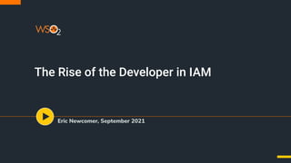 The Rise of the Developer in IAM
Eric Newcomer, September 2021
 
