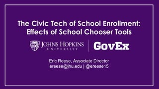 The Civic Tech of School Enrollment:
Effects of School Chooser Tools
Eric Reese, Associate Director
ereese@jhu.edu | @ereese15
 