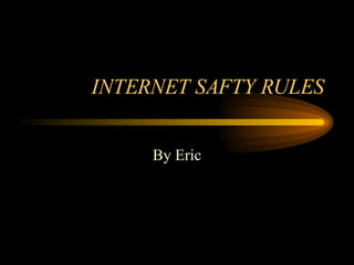 INTERNET SAFTY RULES By Eric 