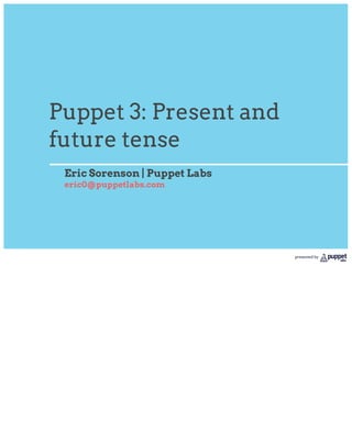 Puppet 3: Present and
future tense
 Eric Sorenson | Puppet Labs
 eric0@puppetlabs.com




                               presented by
 