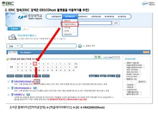 서울캠퍼스
학술정보원
도서관 홈페이지 [전자자료검색] → [학술데이터베이스] → [E] → ERIC(EBSCOhost)
2. ERIC 접속(ERIC 검색은 EBSCOhost 플랫폼을 이용하기를 추천)
 
