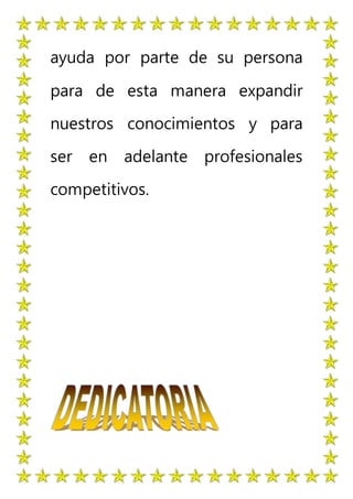 ayuda por parte de su persona
para de esta manera expandir
nuestros conocimientos y para
ser en adelante profesionales
competitivos.
 