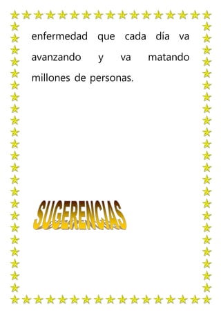 enfermedad que cada día va
avanzando y va matando
millones de personas.
 